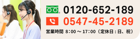 通話無料！お急ぎの方はこちら
フリーダイヤル：0120-652-189
TEL：0547-45-2189
営業時間 8:00～17:00（定休日：日、祝）